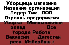 Уборщица магазина › Название организации ­ Лидер Тим, ООО › Отрасль предприятия ­ Уборка › Минимальный оклад ­ 28 900 - Все города Работа » Вакансии   . Дагестан респ.,Избербаш г.